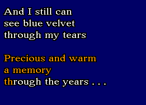 And I still can
see blue velvet
through my tears

Precious and warm
a memory
through the years . .