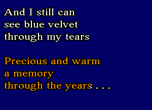 And I still can
see blue velvet
through my tears

Precious and warm
a memory
through the years . .