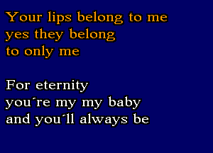 Your lips belong to me
yes they belong
to only me

For eternity
you're my my baby
and youyll always be