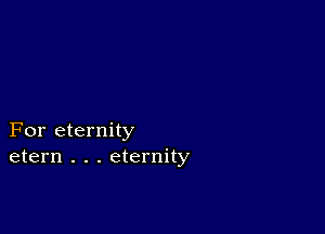 For eternity
etern . . . eternity