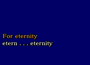 For eternity
etern . . . eternity