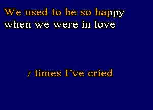 We used to be so happy
when we were in love

z times Ieve cried