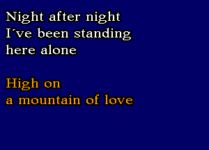 Night after night
I've been standing
here alone

High on
a mountain of love