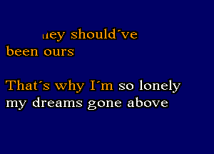 uey Should've
been ours

That's why I m so lonely
my dreams gone above