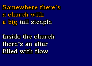 Somewhere there's
a church with
a big tall steeple

Inside the church
there's an altar
filled with flow