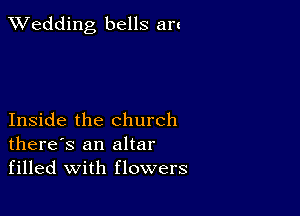 TWedding bells an

Inside the church
there's an altar
filled with flowers