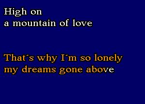 High on
a mountain of love

That's why I m so lonely
my dreams gone above