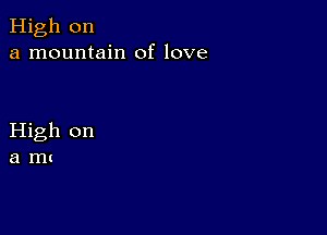 High on
a mountain of love

High on
a rut