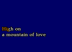 High on
a mountain of love