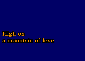 High on
a mountain of love