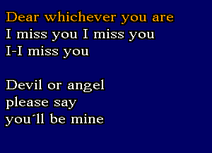 Dear Whichever you are
I miss you I miss you
I-I miss you

Devil or angel
please say
you'll be mine