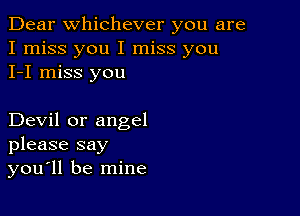 Dear Whichever you are
I miss you I miss you
I-I miss you

Devil or angel
please say
you'll be mine