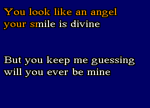 You look like an angel
your smile is divine

But you keep me guessing
will you ever be mine