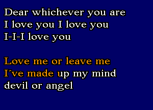 Dear Whichever you are
I love you I love you
I-I-I love you

Love me or leave me
I've made up my mind
devil or angel