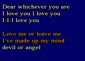 Dear Whichever you are
I love you I love you
I-I-I love you

Love me or leave me
I've made up my mind
devil or angel