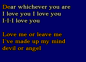 Dear Whichever you are
I love you I love you
I-I-I love you

Love me or leave me
I've made up my mind
devil or angel