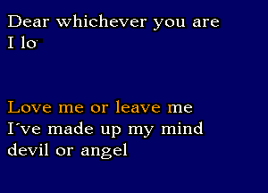 Dear Whichever you are
I 10

Love me or leave me
I've made up my mind
devil or angel