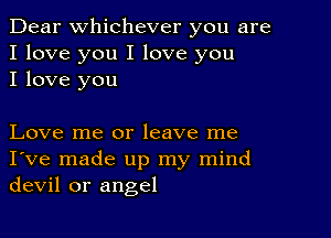 Dear Whichever you are
I love you I love you
I love you

Love me or leave me
I've made up my mind
devil or angel