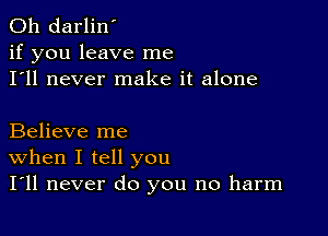 0h darlin'
if you leave me
I'll never make it alone

Believe me
When I tell you
I'll never do you no harm