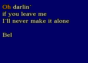 0h darlin'
if you leave me
I'll never make it alone

Bel