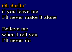 0h darlin'
if you leave me
I'll never make it alone

Believe me
When I tell you
I'll never do