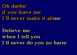 0h darlin'
if you leave me
I'll never make it alone

Believe me
When I tell you
I'll never do you no harm