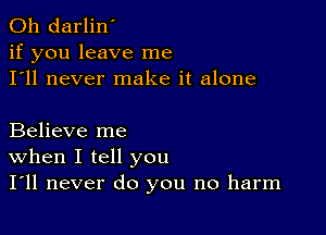 0h darlin'
if you leave me
I'll never make it alone

Believe me
When I tell you
I'll never do you no harm