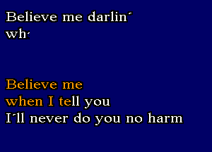 Believe me darlin'
er

Believe me
When I tell you
I'll never do you no harm