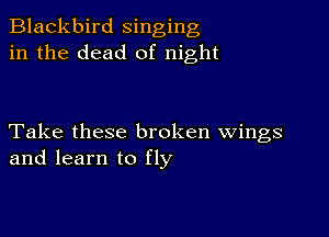 Blackbird singing
in the dead of night

Take these broken wings
and learn to fly