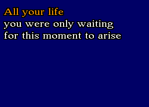 All your life

you were only waiting
for this moment to arise