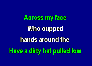 Across my face

Who cupped
hands around the

Have a dirty hat pulled low