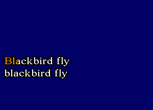 Blackbird fly
blackbird fly