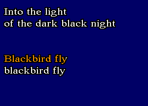 Into the light
of the dark black night

Blackbird fly
blackbird fly