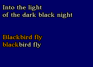 Into the light
of the dark black night

Blackbird fly
blackbird fly