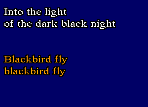 Into the light
of the dark black night

Blackbird fly
blackbird fly