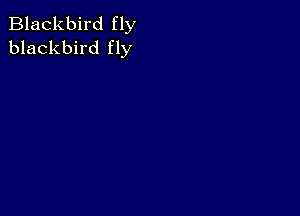 Blackbird fly
blackbird fly