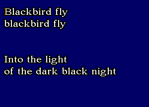 Blackbird fly
blackbird fly

Into the light
of the dark black night