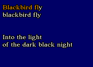 Blackbird fly
blackbird fly

Into the light
of the dark black night