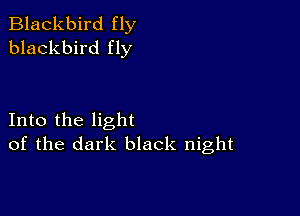 Blackbird fly
blackbird fly

Into the light
of the dark black night