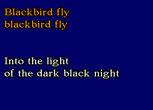 Blackbird fly
blackbird fly

Into the light
of the dark black night