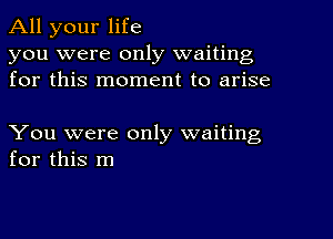 All your life
you were only waiting
for this moment to arise

You were only waiting
for this m