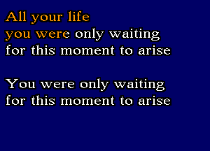 All your life
you were only waiting
for this moment to arise

You were only waiting
for this moment to arise