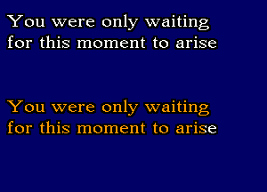 You were only waiting
for this moment to arise

You were only waiting
for this moment to arise