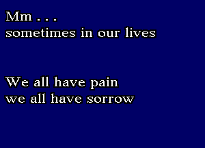 Mm . . .
sometimes in our lives

XVe all have pain
we all have sorrow