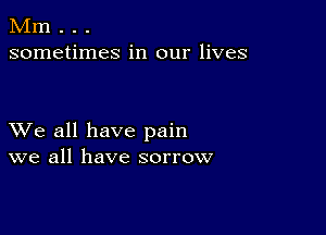 Mm . . .
sometimes in our lives

XVe all have pain
we all have sorrow