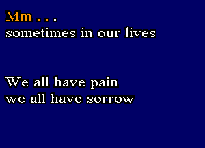 Mm . . .
sometimes in our lives

XVe all have pain
we all have sorrow