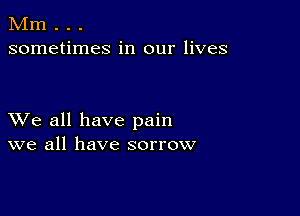 Mm . . .
sometimes in our lives

XVe all have pain
we all have sorrow