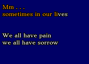 Mm . . .
sometimes in our lives

XVe all have pain
we all have sorrow