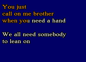 You just
call on me brother
when you need a hand

XVe all need somebody
to lean on