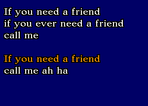 If you need a friend
if you ever need a friend
call me

If you need a friend
call me ah ha